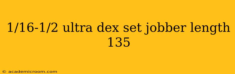 1/16-1/2 ultra dex set jobber length 135