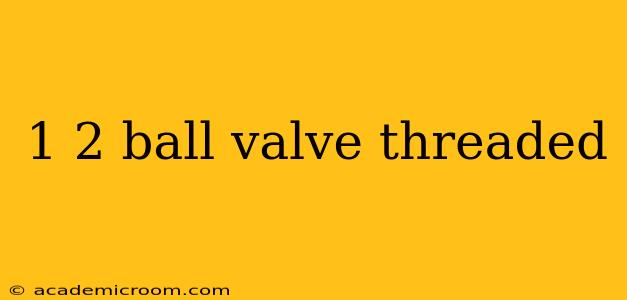 1 2 ball valve threaded