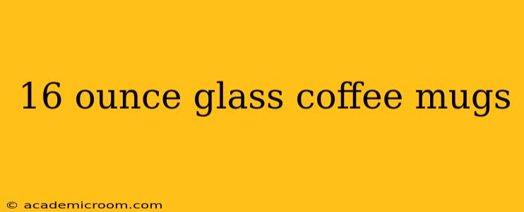 16 ounce glass coffee mugs