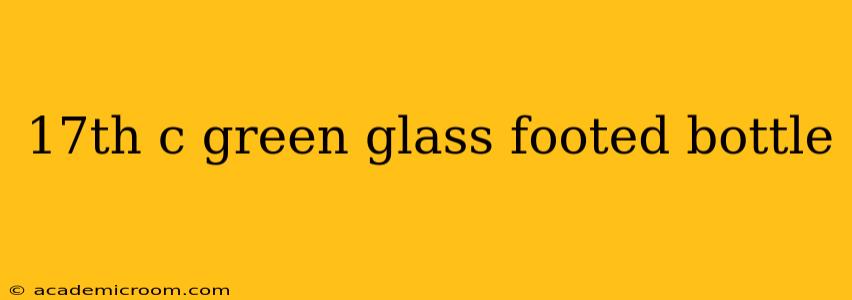 17th c green glass footed bottle