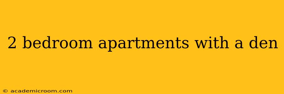 2 bedroom apartments with a den