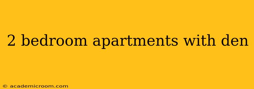 2 bedroom apartments with den