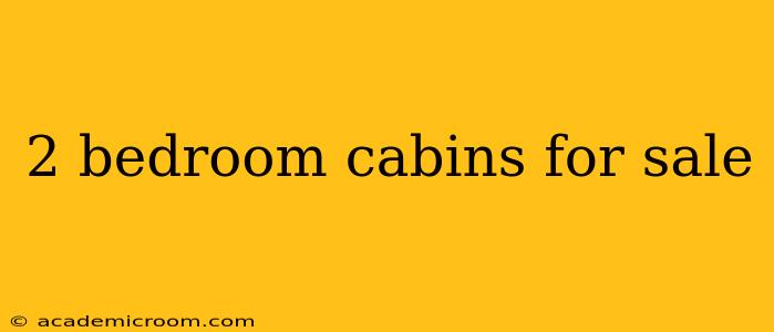 2 bedroom cabins for sale