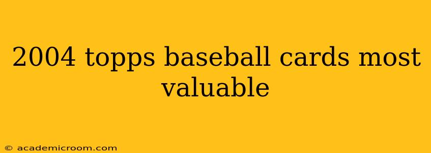 2004 topps baseball cards most valuable