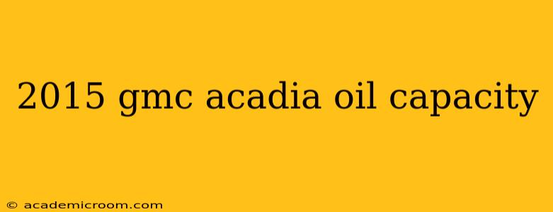 2015 gmc acadia oil capacity