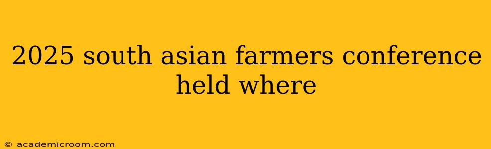 2025 south asian farmers conference held where
