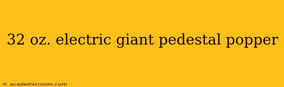 32 oz. electric giant pedestal popper