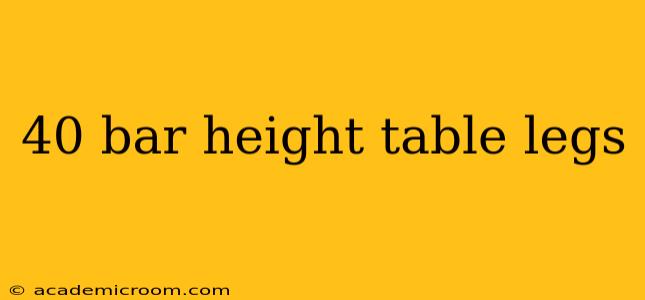 40 bar height table legs