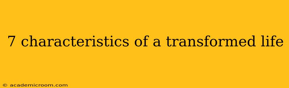 7 characteristics of a transformed life