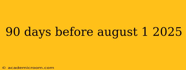90 days before august 1 2025