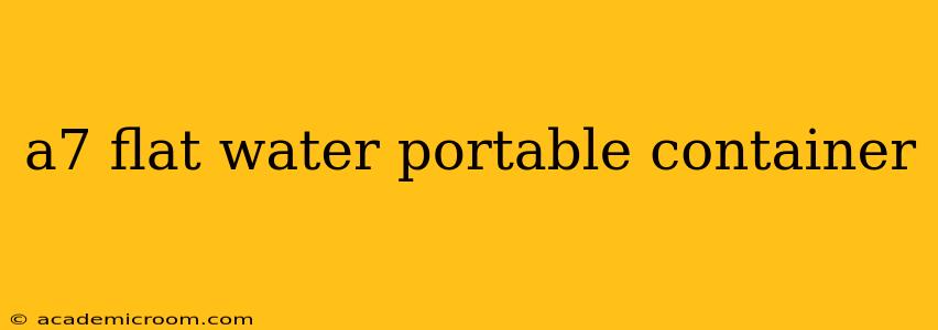 a7 flat water portable container