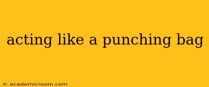 acting like a punching bag