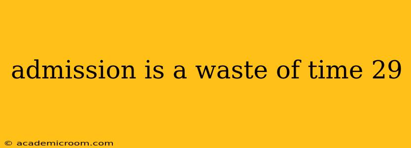 admission is a waste of time 29