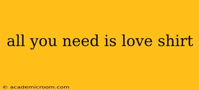 all you need is love shirt