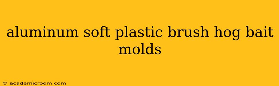 aluminum soft plastic brush hog bait molds