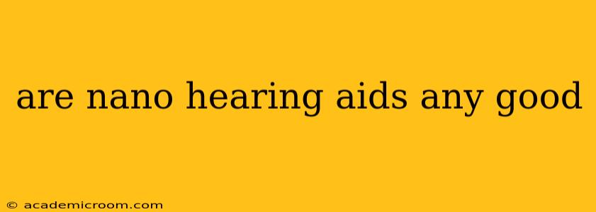 are nano hearing aids any good