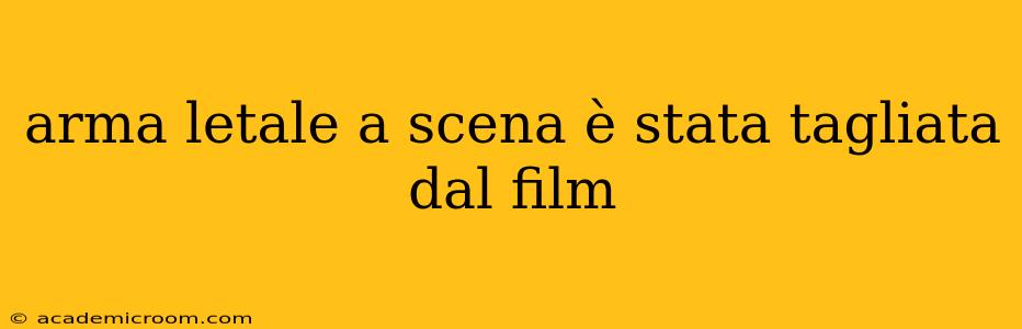 arma letale a scena è stata tagliata dal film