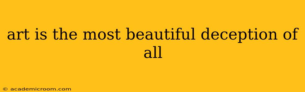art is the most beautiful deception of all