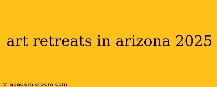 art retreats in arizona 2025