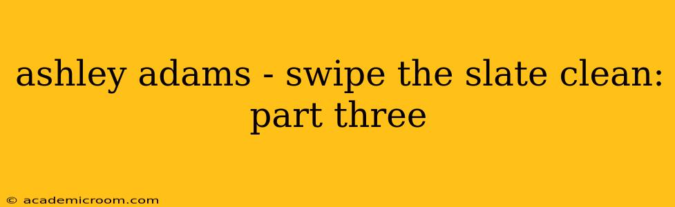 ashley adams - swipe the slate clean: part three