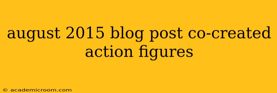 august 2015 blog post co-created action figures