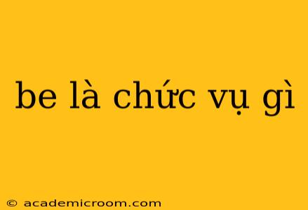 be là chức vụ gì