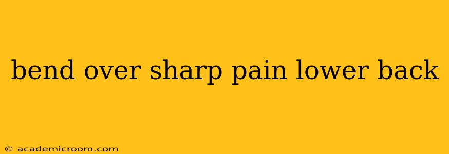 bend over sharp pain lower back
