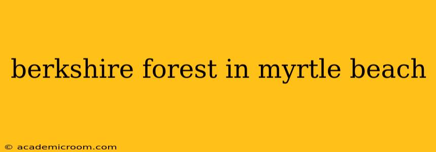 berkshire forest in myrtle beach