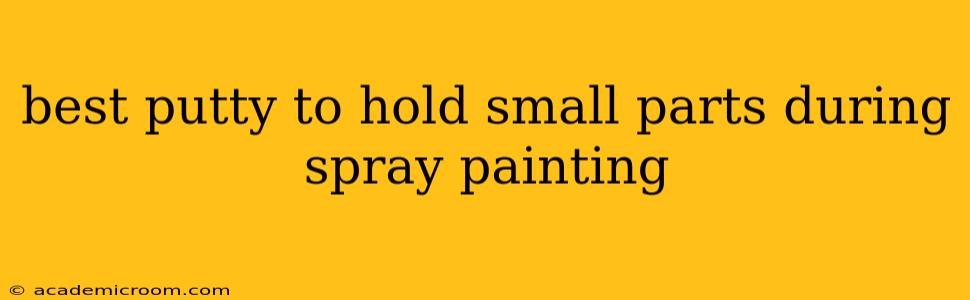 best putty to hold small parts during spray painting