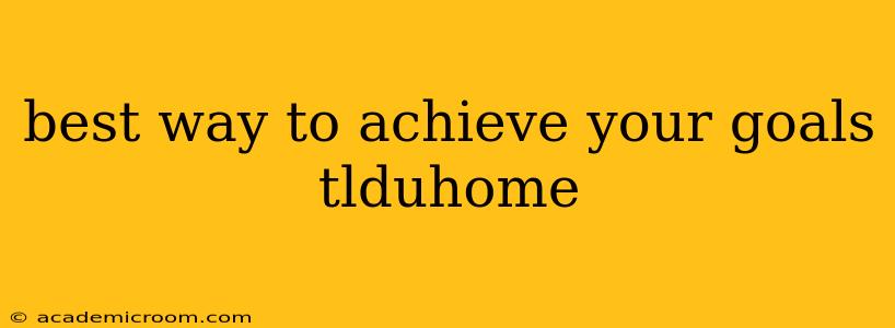 best way to achieve your goals tlduhome