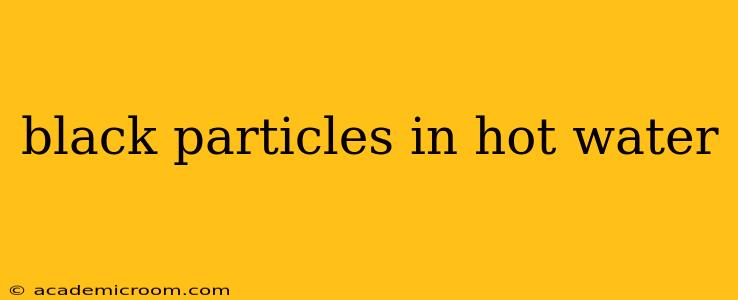 black particles in hot water