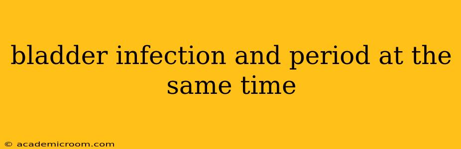 bladder infection and period at the same time