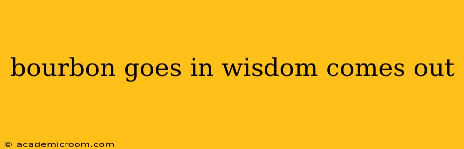 bourbon goes in wisdom comes out