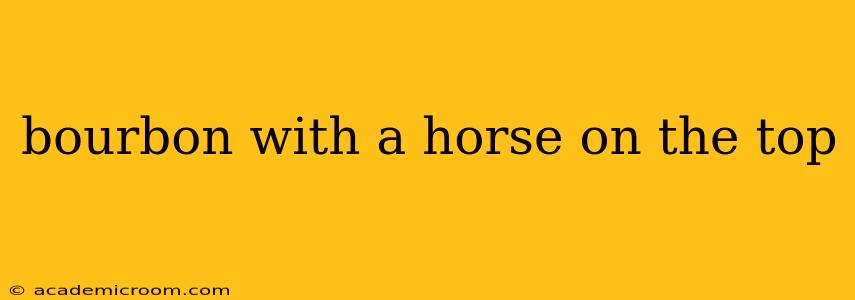 bourbon with a horse on the top