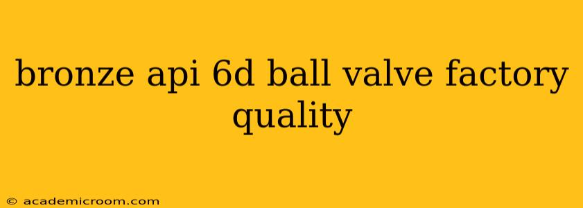 bronze api 6d ball valve factory quality