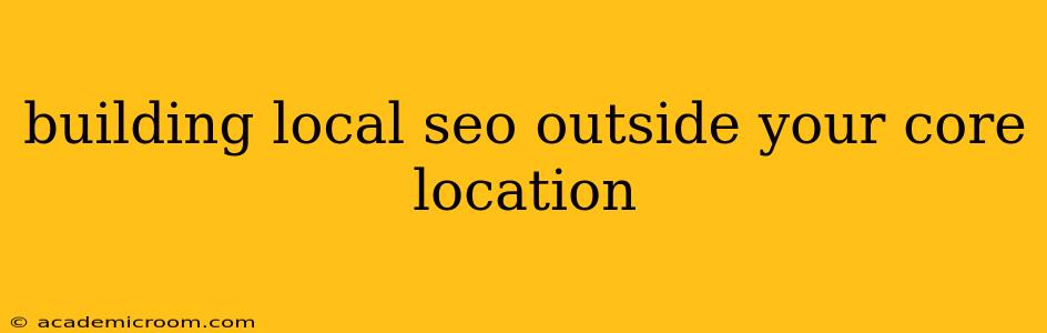 building local seo outside your core location