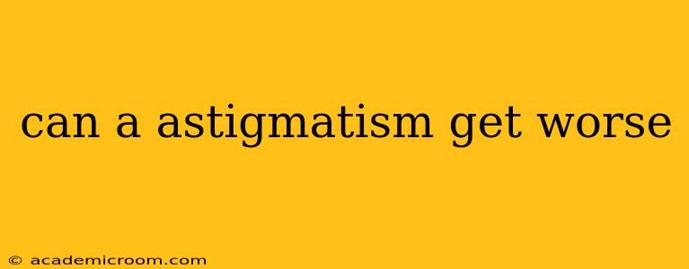 can a astigmatism get worse