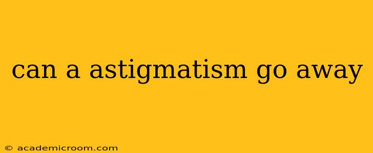 can a astigmatism go away