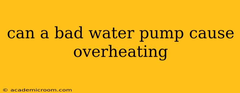 can a bad water pump cause overheating