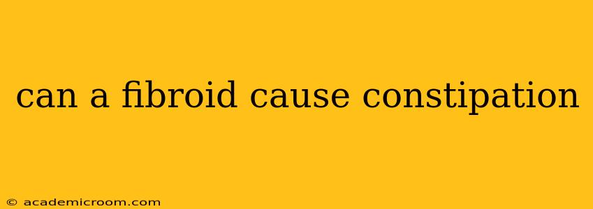 can a fibroid cause constipation