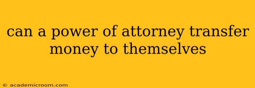 can a power of attorney transfer money to themselves