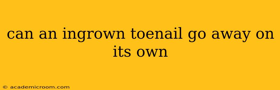 can an ingrown toenail go away on its own