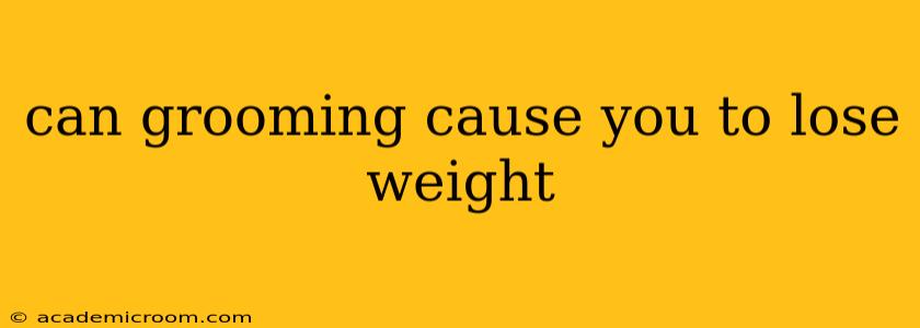 can grooming cause you to lose weight