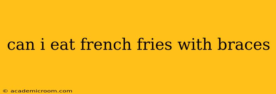 can i eat french fries with braces