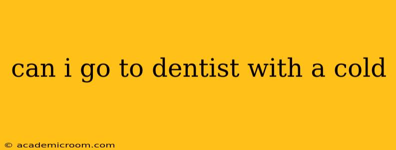 can i go to dentist with a cold