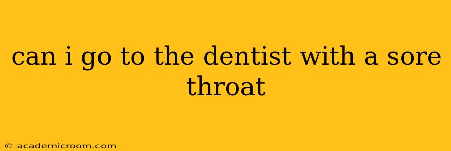 can i go to the dentist with a sore throat