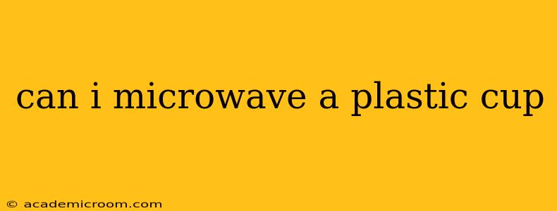 can i microwave a plastic cup