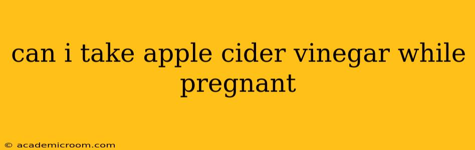 can i take apple cider vinegar while pregnant