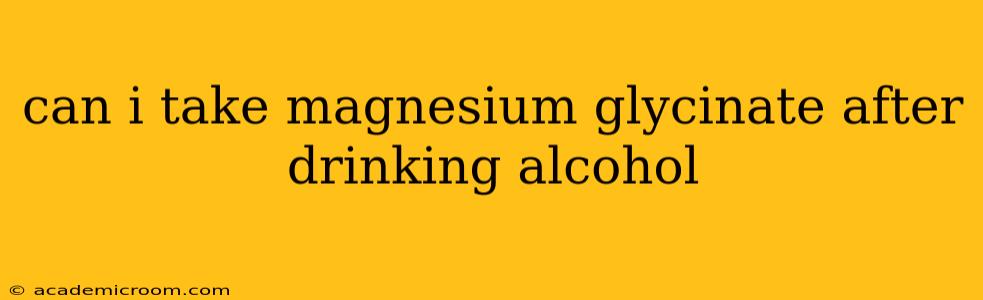 can i take magnesium glycinate after drinking alcohol
