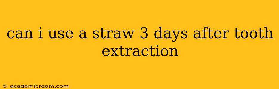 can i use a straw 3 days after tooth extraction